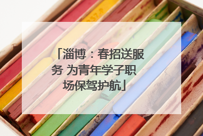 淄博：春招送服务 为青年学子职场保驾护航