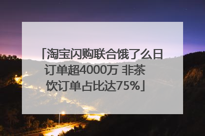 淘宝闪购联合饿了么日订单超4000万 非茶饮订单占比达75%