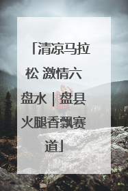 清凉马拉松 激情六盘水｜盘县火腿香飘赛道