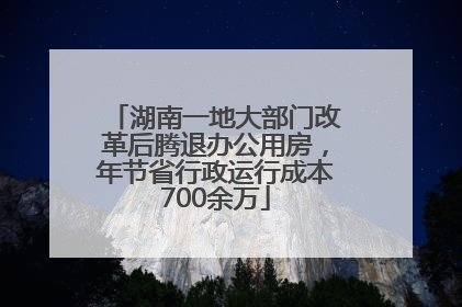 湖南一地大部门改革后腾退办公用房，年节省行政运行成本700余万
