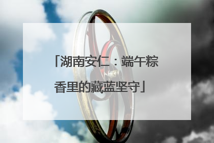 湖南安仁：端午粽香里的藏蓝坚守