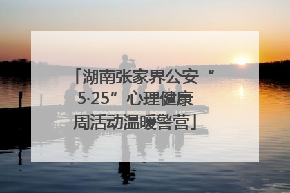 湖南张家界公安“5·25”心理健康周活动温暖警营