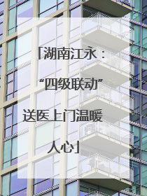 湖南江永：“四级联动”送医上门温暖人心