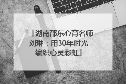 湖南邵东心育名师刘琳：用30年时光编织心灵彩虹
