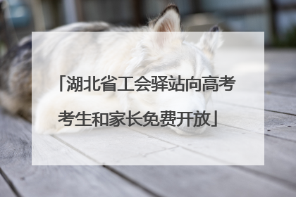 湖北省工会驿站向高考考生和家长免费开放