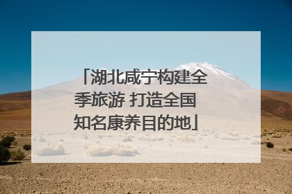 湖北咸宁构建全季旅游 打造全国知名康养目的地