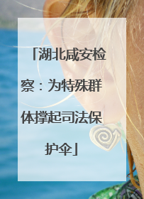 湖北咸安检察：为特殊群体撑起司法保护伞
