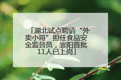 湖北试点聘请“外卖小哥”担任食品安全监督员，襄阳首批11人已上岗