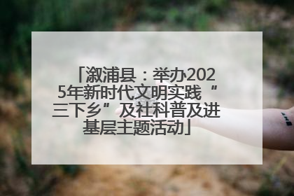 溆浦县：举办2025年新时代文明实践“三下乡”及社科普及进基层主题活动