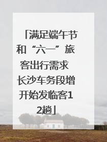满足端午节和“六一”旅客出行需求 长沙车务段增开始发临客12趟
