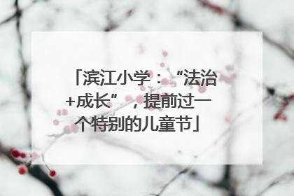 滨江小学：“法治+成长”，提前过一个特别的儿童节