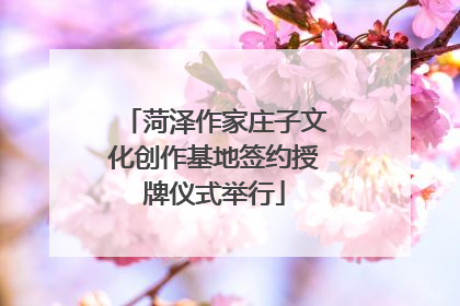 菏泽作家庄子文化创作基地签约授牌仪式举行