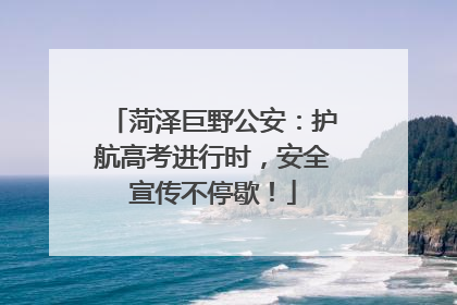 菏泽巨野公安：护航高考进行时，安全宣传不停歇！