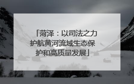 菏泽：以司法之力护航黄河流域生态保护和高质量发展