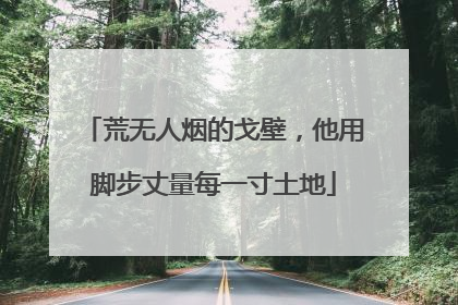 荒无人烟的戈壁，他用脚步丈量每一寸土地