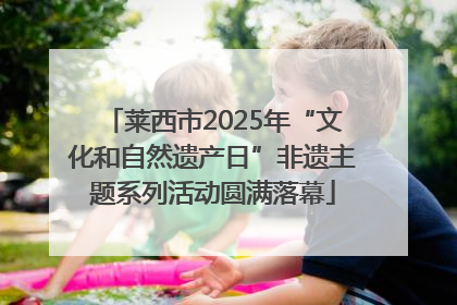 莱西市2025年“文化和自然遗产日”非遗主题系列活动圆满落幕