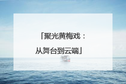 聚光黄梅戏：从舞台到云端
