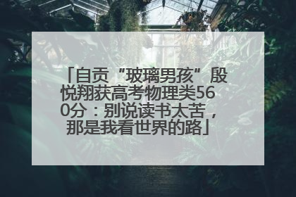 自贡“玻璃男孩”殷悦翔获高考物理类560分：别说读书太苦，那是我看世界的路
