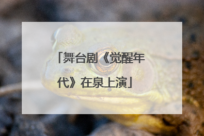 舞台剧《觉醒年代》在泉上演