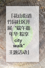 花山街道竹园社区开展“端午嘉年华 粽享city walk”主题活动