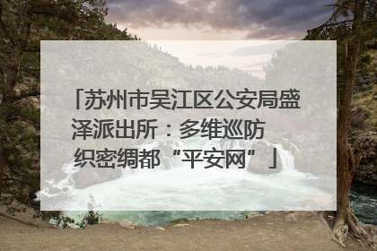 苏州市吴江区公安局盛泽派出所：多维巡防  织密绸都“平安网”