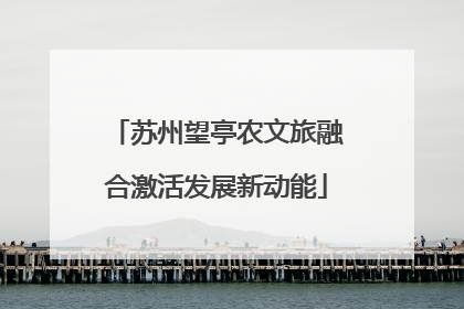 苏州望亭农文旅融合激活发展新动能