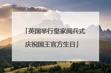 英国举行皇家阅兵式庆祝国王官方生日