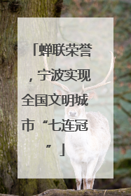 蝉联荣誉，宁波实现全国文明城市“七连冠”
