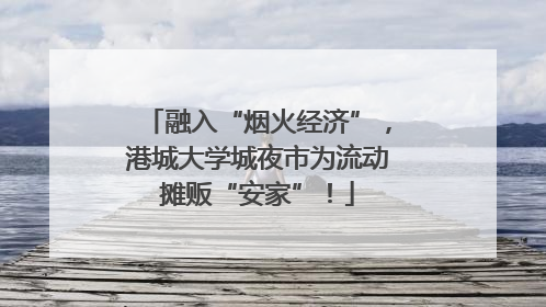 融入“烟火经济”，港城大学城夜市为流动摊贩“安家”！