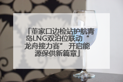 董家口边检站护航青岛LNG双泊位联动“龙舟接力赛” 开启能源保供新篇章