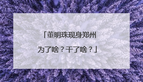 董明珠现身郑州 为了啥？干了啥？