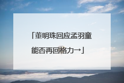 董明珠回应孟羽童能否再回格力→