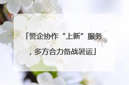 警企协作“上新”服务，多方合力备战暑运