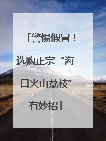 警惕假冒！选购正宗“海口火山荔枝”有妙招