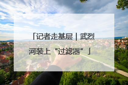 记者走基层｜武烈河装上“过滤器”