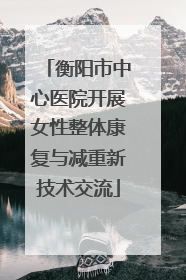 衡阳市中心医院开展女性整体康复与减重新技术交流