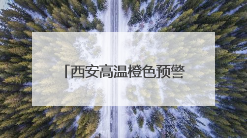 西安高温橙色预警！陕西发布24小时灾害性天气预报→