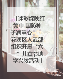 迷彩绿映红领巾 国防种子润童心——花溪区人武部组织开展“六一”儿童节助学兴教活动
