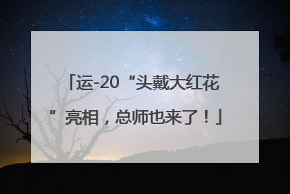 运-20“头戴大红花”亮相，总师也来了！