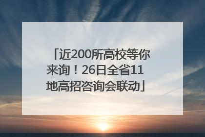 近200所高校等你来询！26日全省11地高招咨询会联动