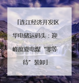 连江经济开发区华电储运码头：迎峰度夏电煤“零等待”装卸