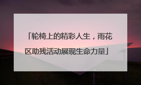轮椅上的精彩人生，雨花区助残活动展现生命力量