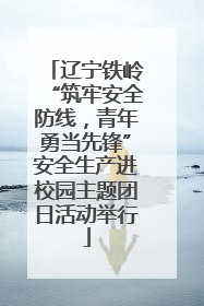 辽宁铁岭“筑牢安全防线，青年勇当先锋”安全生产进校园主题团日活动举行