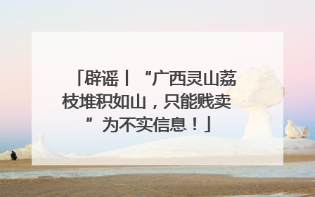 辟谣丨“广西灵山荔枝堆积如山，只能贱卖”为不实信息！