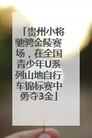 贵州小将驰骋金陵赛场，在全国青少年U系列山地自行车锦标赛中勇夺3金