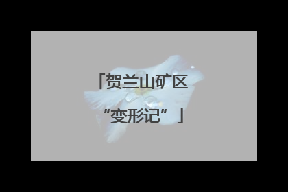 贺兰山矿区“变形记”