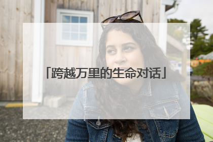 跨越万里的生命对话