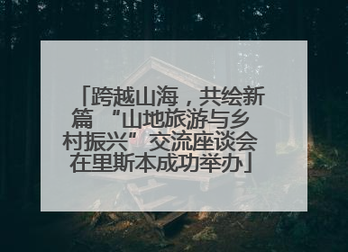 跨越山海，共绘新篇 “山地旅游与乡村振兴”交流座谈会在里斯本成功举办