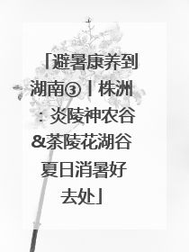 避暑康养到湖南③丨株洲：炎陵神农谷&茶陵花湖谷 夏日消暑好去处