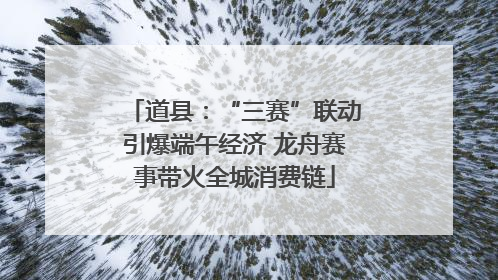 道县：“三赛”联动引爆端午经济 龙舟赛事带火全城消费链